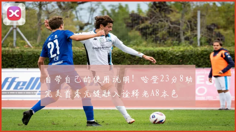 自带自己的使用说明！哈登23分8助完美首秀无缝融入诠释老A8本色