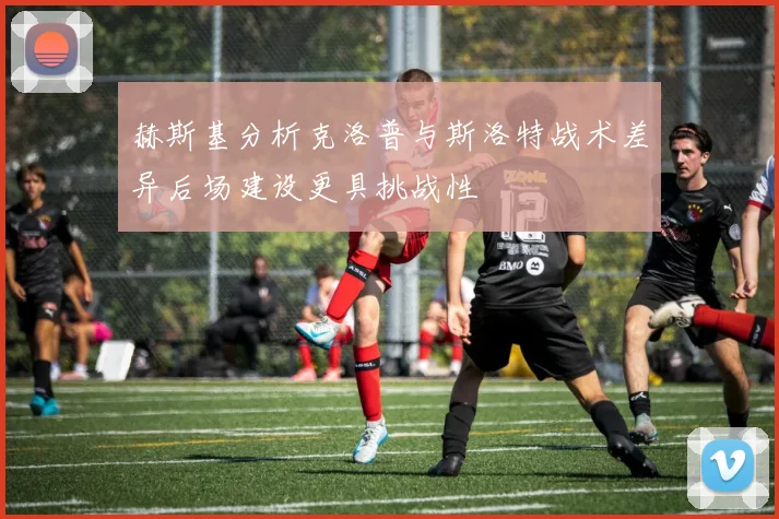 赫斯基分析克洛普与斯洛特战术差异后场建设更具挑战性
