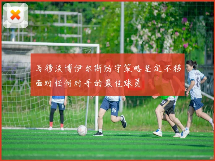 马穆谈博伊尔斯防守策略坚定不移面对任何对手的最佳球员