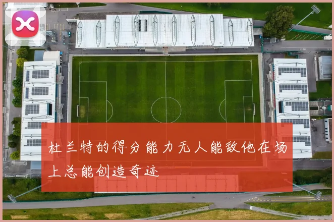 杜兰特的得分能力无人能敌他在场上总能创造奇迹