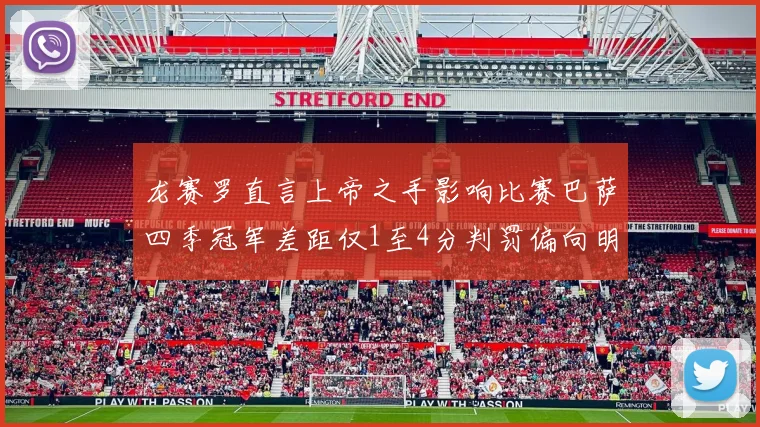 龙赛罗直言上帝之手影响比赛巴萨四季冠军差距仅1至4分判罚偏向明显