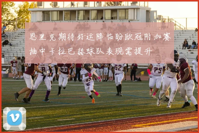 恩里克期待好运降临盼欧冠附加赛抽中卡拉巴赫球队表现需提升