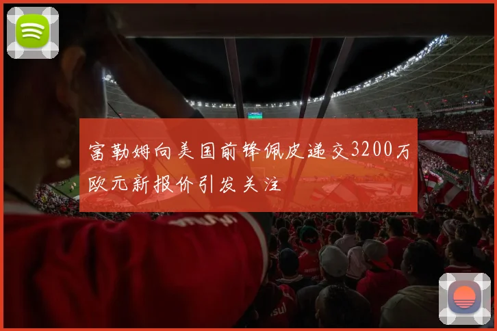 富勒姆向美国前锋佩皮递交3200万欧元新报价引发关注