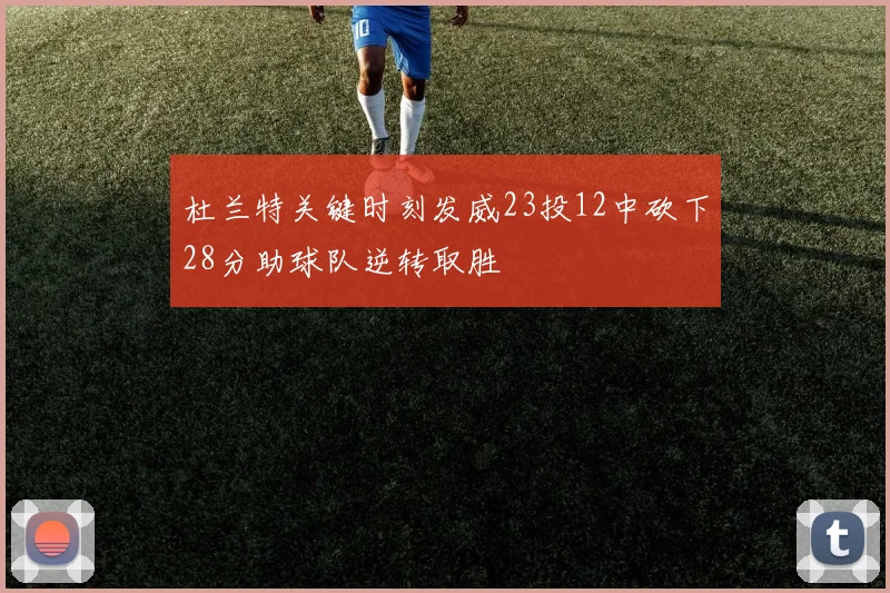 杜兰特关键时刻发威23投12中砍下28分助球队逆转取胜