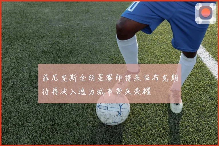 菲尼克斯全明星赛即将来临布克期待再次入选为城市带来荣耀