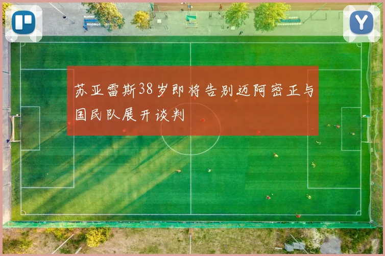 苏亚雷斯38岁即将告别迈阿密正与国民队展开谈判