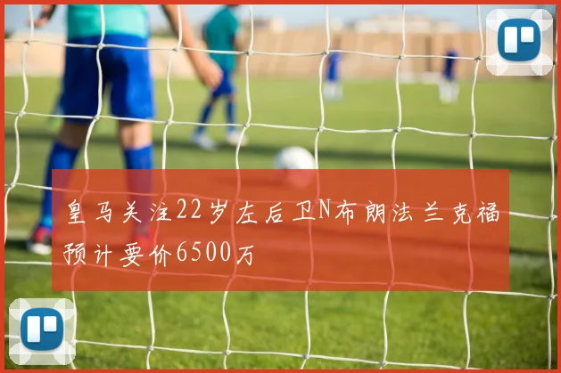 皇马关注22岁左后卫N布朗法兰克福预计要价6500万