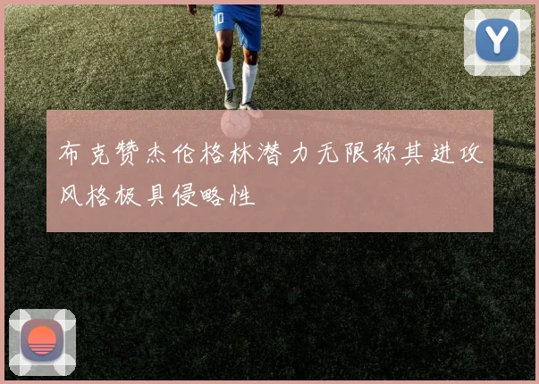 布克赞杰伦格林潜力无限称其进攻风格极具侵略性