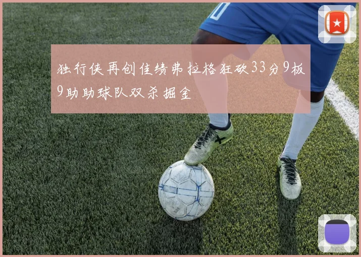 独行侠再创佳绩弗拉格狂砍33分9板9助助球队双杀掘金