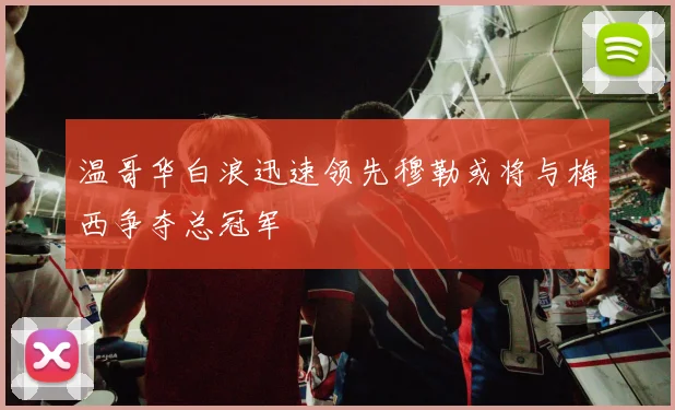 温哥华白浪迅速领先穆勒或将与梅西争夺总冠军