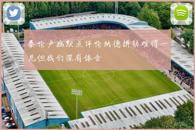 泰伦卢幽默点评伦纳德拼劲难得一见但我们深有体会