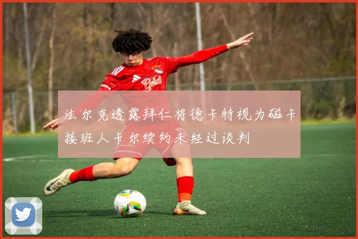 法尔克透露拜仁将德卡特视为磁卡接班人卡尔续约未经过谈判