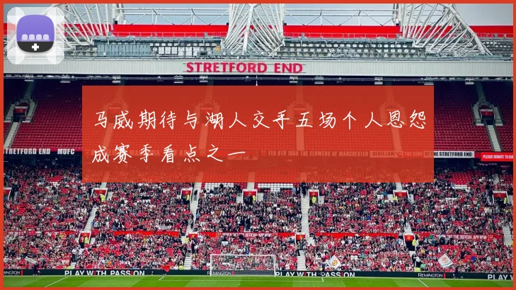 马威期待与湖人交手五场个人恩怨成赛季看点之一