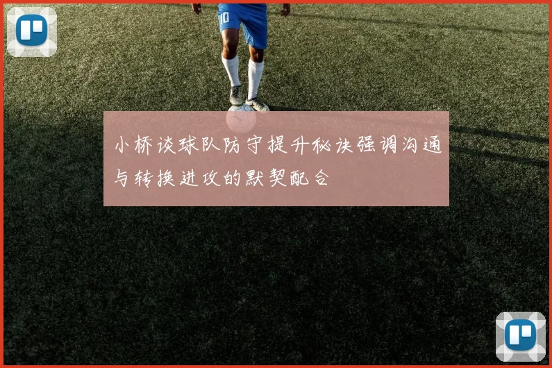 小桥谈球队防守提升秘诀强调沟通与转换进攻的默契配合