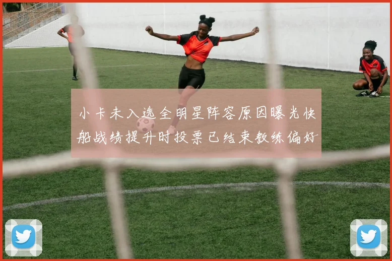小卡未入选全明星阵容原因曝光快船战绩提升时投票已结束教练偏好影响选人